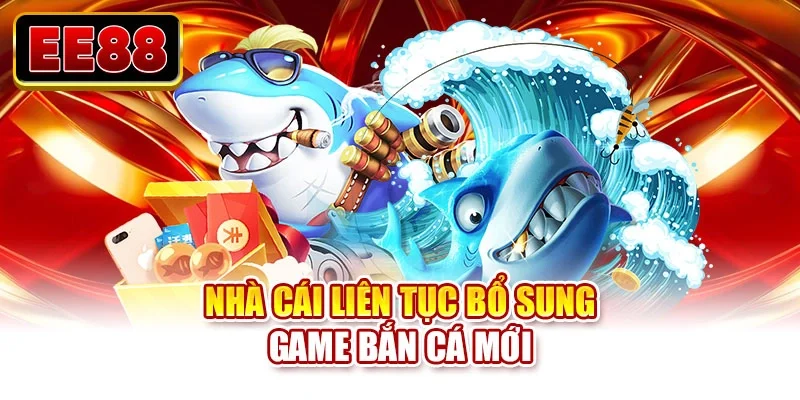Nhà cái liên tục bổ sung game bắn cá mới
