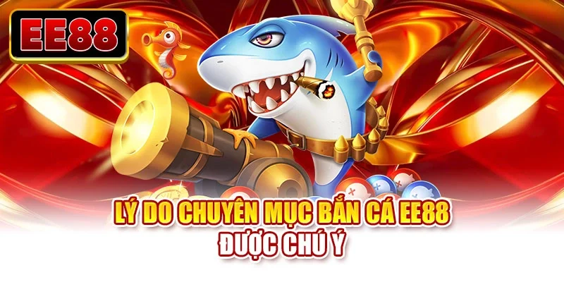 Lý do chuyên mục bắn cá EE88 được chú ý
