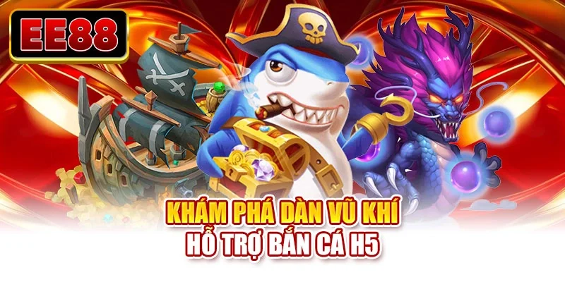 Khám phá dàn vũ khí hỗ trợ bắn cá H5