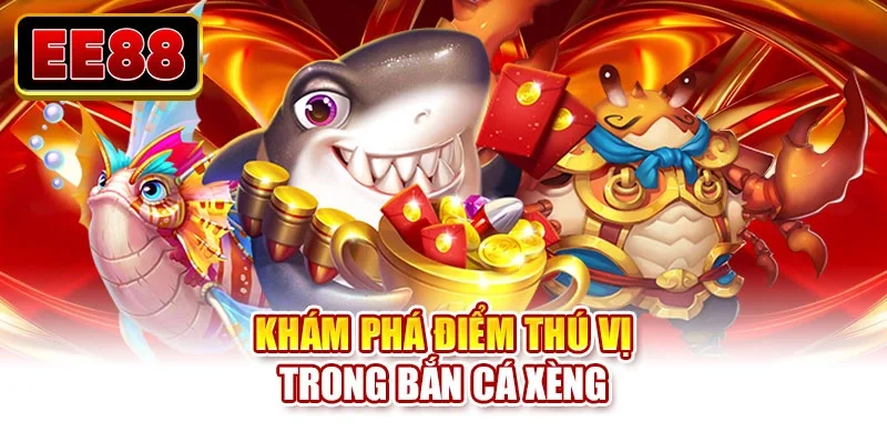 Khám phá điểm thú vị trong bắn cá xèng