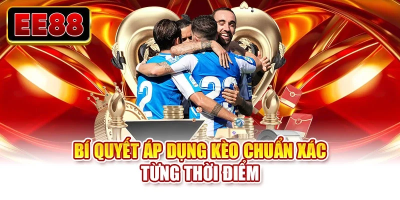 Bí quyết áp dụng kèo chuẩn xác từng thời điểm