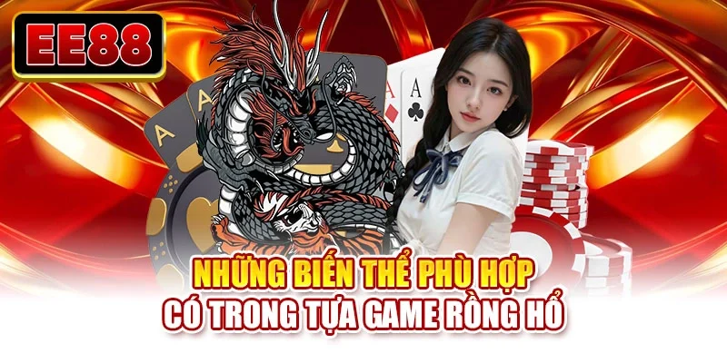 Những biến thể phù hợp có trong tựa game rồng hổ