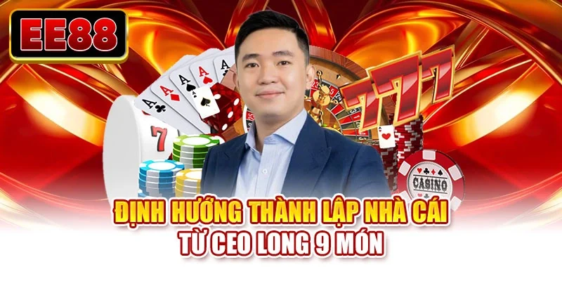 Định hướng thành lập nhà cái từ CEO Long 9 Món