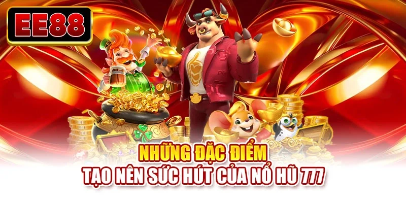 Những đặc điểm tạo nên sức hút của nổ hũ 777