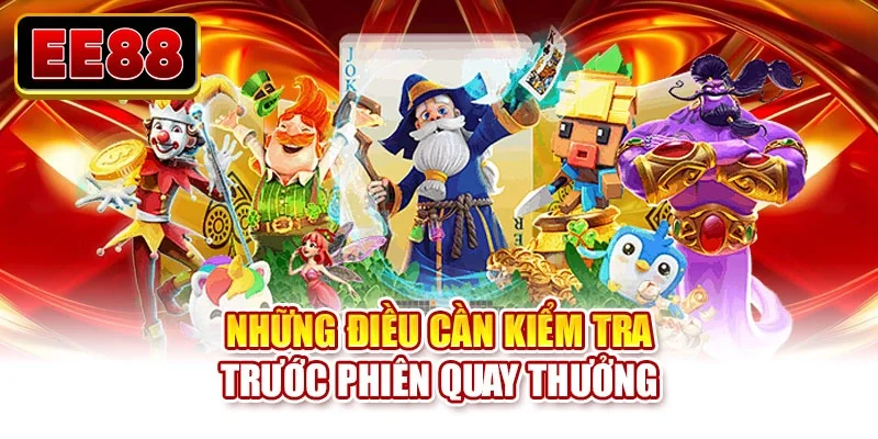 Những điều cần kiểm tra trước phiên quay thưởng