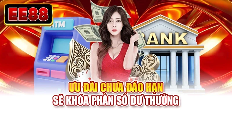 Ưu đãi chưa đáo hạn sẽ khóa phần số dư thưởng