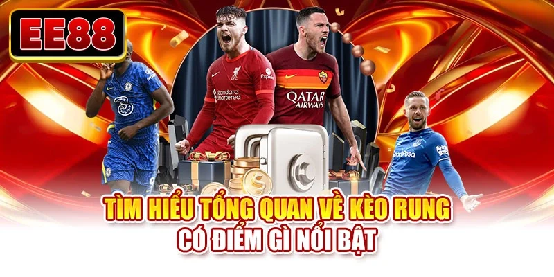 Tìm hiểu tổng quan về kèo rung có điểm gì nổi bật